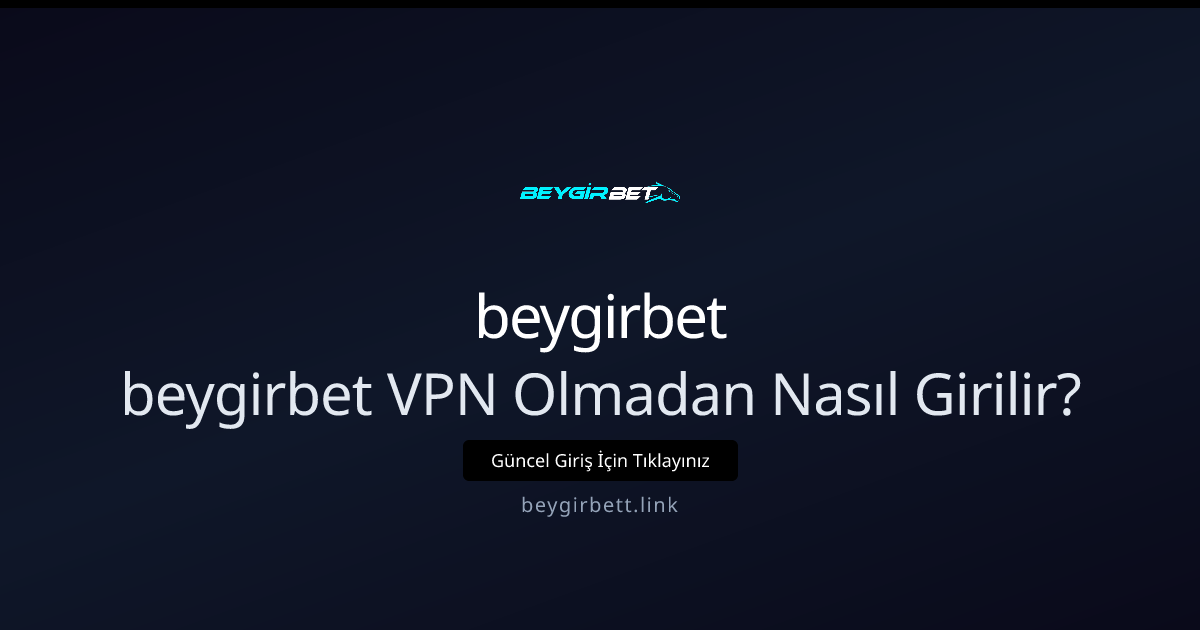 Beygirbet’e VPN Olmadan Güvenli ve Hızlı Erişim Yöntemleri