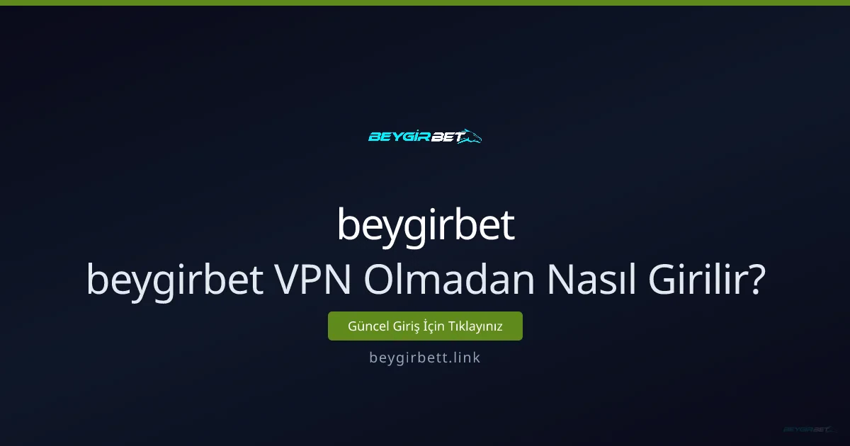 Beygirbet VPN Olmadan Nasıl Girilir? Güvenli Erişim Rehberi