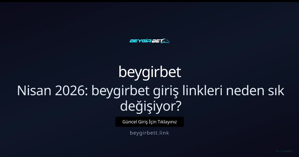 beygirbet giriş linkleri neden sık değişiyor ve ne yapmalısınız