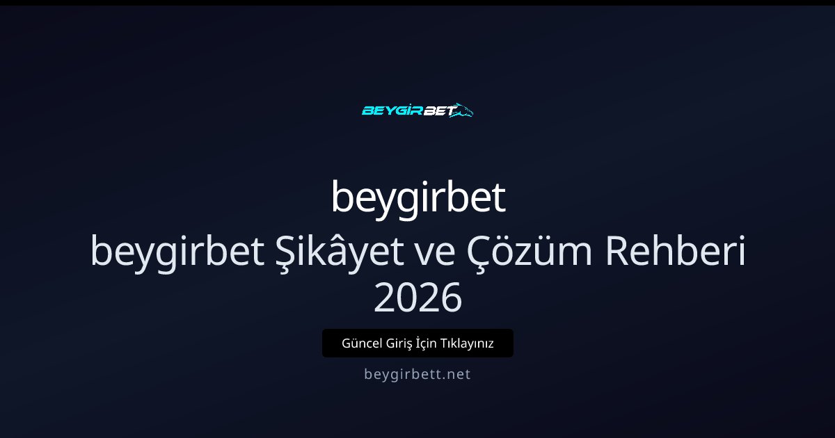 beygirbet beygirbet Şikâyet ve Çözüm Rehberi 2026